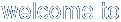 welcome to